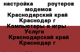 настройка WI-FI роутеров,  модемов - Краснодарский край, Краснодар г. Компьютеры и игры » Услуги   . Краснодарский край,Краснодар г.